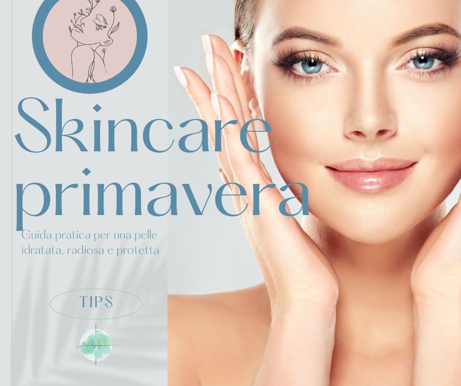 Guida pratica alla Skincare di primavera: cosa cambiare nella routine per il viso